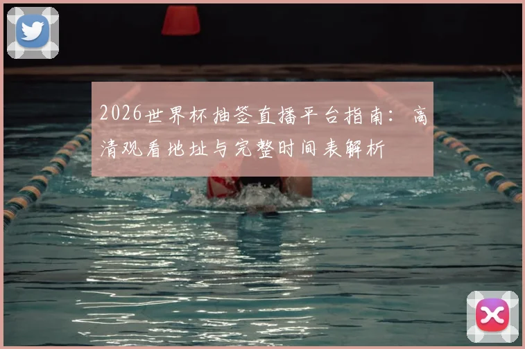 2026世界杯抽签直播平台指南：高清观看地址与完整时间表解析