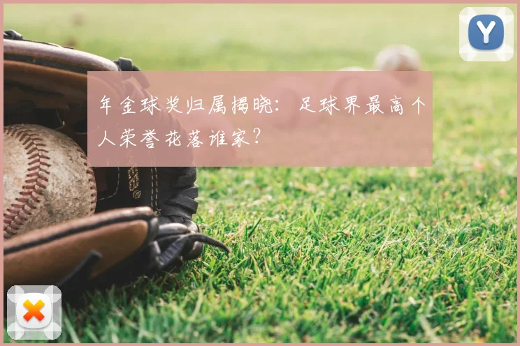 年金球奖归属揭晓：足球界最高个人荣誉花落谁家？