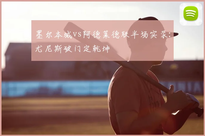 墨尔本城vs阿德莱德联半场实录：尤尼斯破门定乾坤