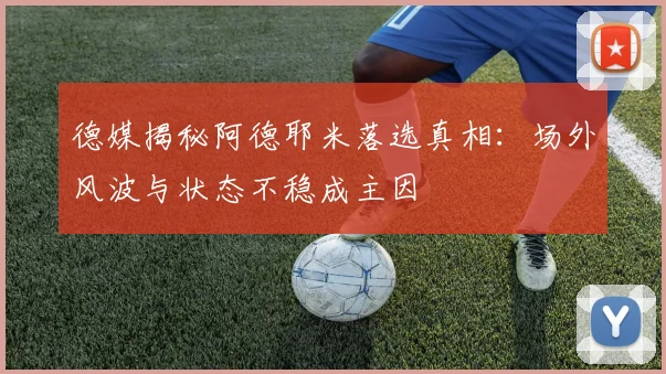 德媒揭秘阿德耶米落选真相：场外风波与状态不稳成主因