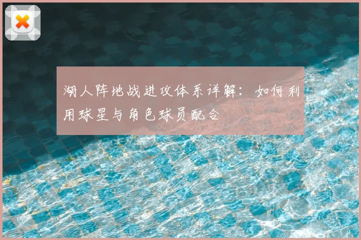 湖人阵地战进攻体系详解:如何利用球星与角色球员配合