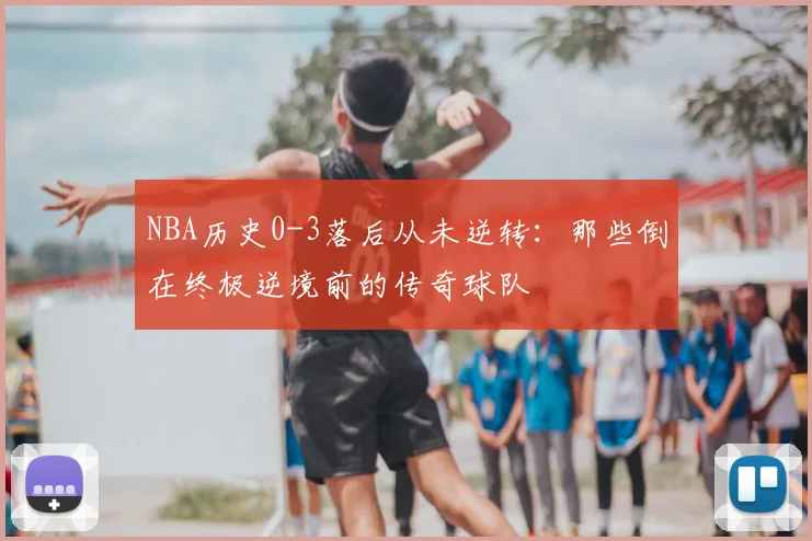 NBA历史0-3落后从未逆转：那些倒在终极逆境前的传奇球队