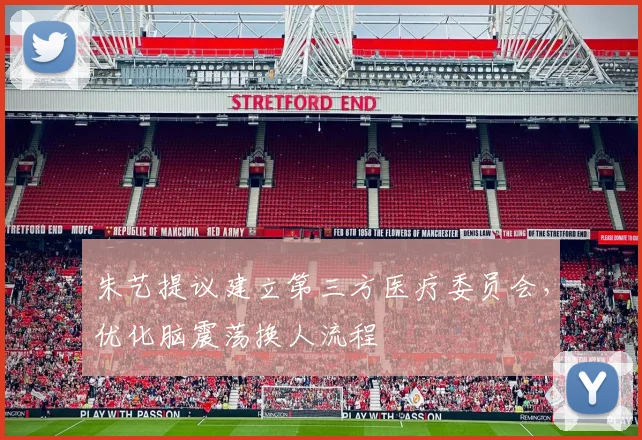 朱艺提议建立第三方医疗委员会，优化脑震荡换人流程