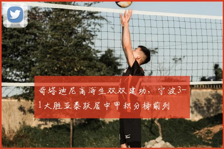 奇塔迪尼高海生双双建功，宁波3-1大胜亚泰跃居中甲积分榜前列