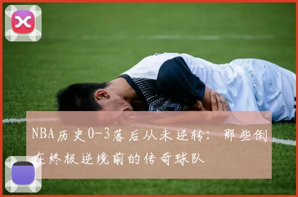 NBA历史0-3落后从未逆转:那些倒在终极逆境前的传奇球队