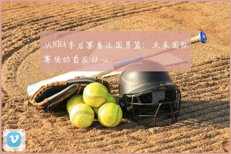从NBA季后赛看法国男篮：未来国际赛场的首发核心