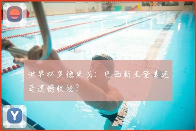 世界杯罗德里戈：巴西新王登基还是遗憾收场？