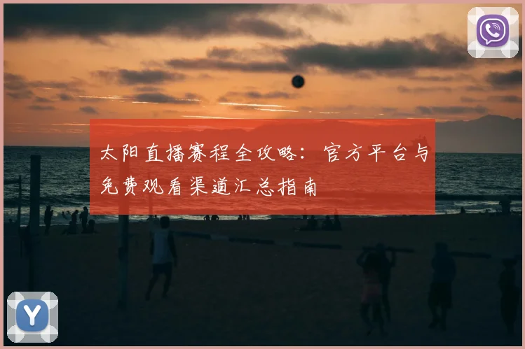 太阳直播赛程全攻略：官方平台与免费观看渠道汇总指南