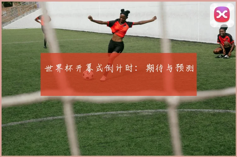 世界杯开幕式倒计时：期待与预测