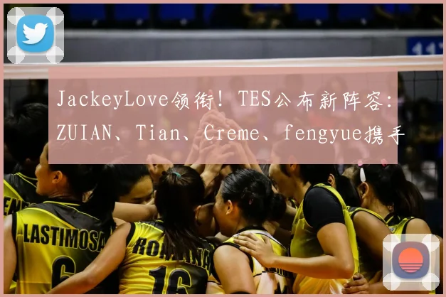 JackeyLove领衔！TES公布新阵容：ZUIAN、Tian、Creme、fengyue携手冲击